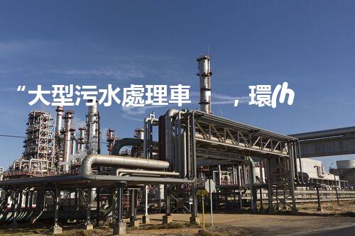 “大型污水處理車，環(huán)保先鋒，守護(hù)碧水藍(lán)天！”